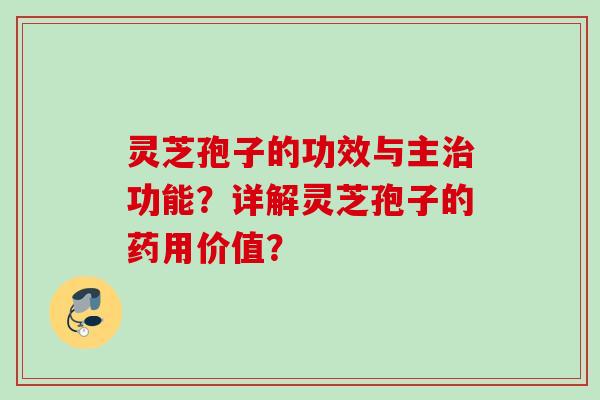 灵芝孢子的功效与主功能？详解灵芝孢子的药用价值？