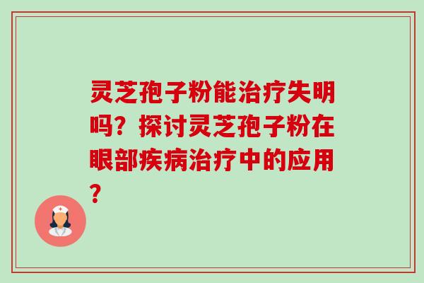灵芝孢子粉能失明吗？探讨灵芝孢子粉在眼部中的应用？