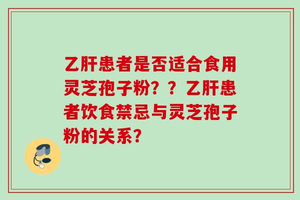 患者是否适合食用灵芝孢子粉？？患者饮食禁忌与灵芝孢子粉的关系？