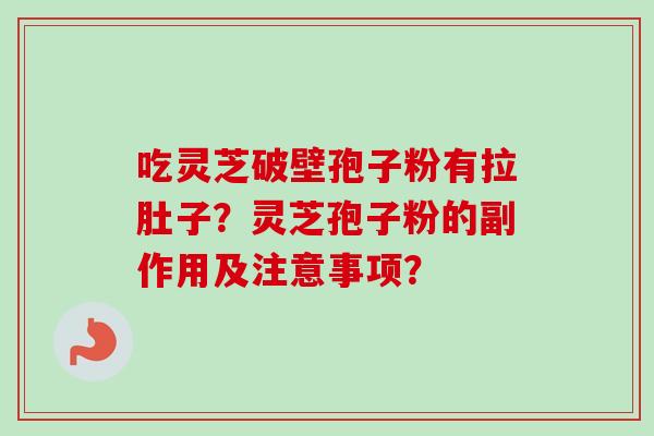 吃灵芝破壁孢子粉有拉肚子?灵芝孢子粉的副作用及注意事项? 吃灵芝破壁孢子粉有拉肚子?灵芝孢子粉的副作用及注意事项?