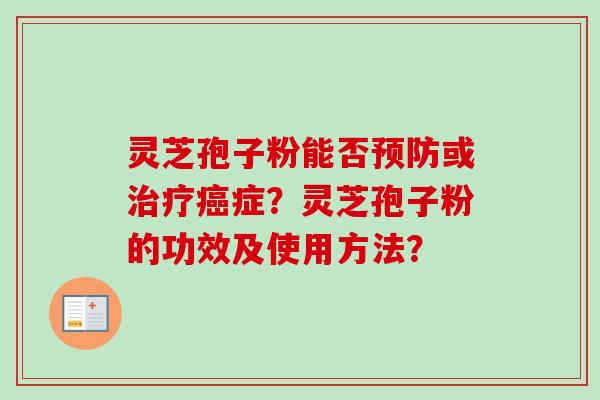 灵芝孢子粉能否或症？灵芝孢子粉的功效及使用方法？