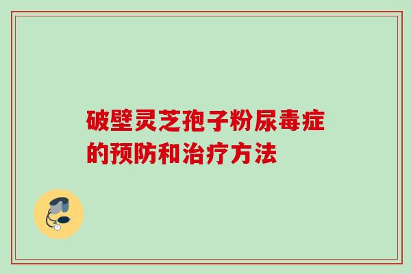 破壁灵芝孢子粉尿毒症的和方法