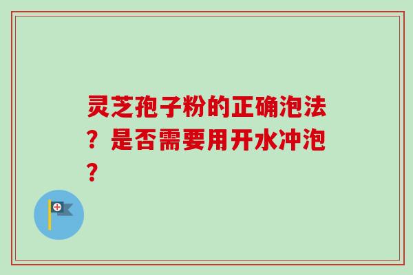 灵芝孢子粉的正确泡法？是否需要用开水冲泡？