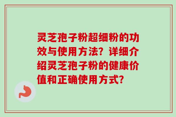 灵芝孢子粉超细粉的功效与使用方法？详细介绍灵芝孢子粉的健康价值和正确使用方式？