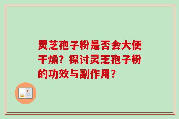 灵芝孢子粉是否会大便干燥?探讨灵芝孢子粉的功效与副作用? 灵芝孢子粉是否会大便干燥?探讨灵芝孢子粉的功效与副作用?