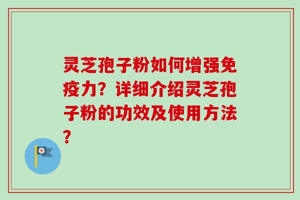 灵芝孢子粉如何增强免疫力?详细介绍灵芝孢子粉的功效及使用方法? 灵芝孢子粉如何增强免疫力?详细介绍灵芝孢子粉的功效及使用方法?