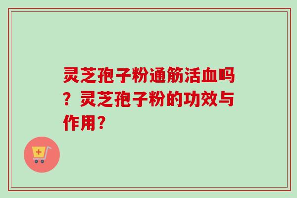灵芝孢子粉通筋活吗?灵芝孢子粉的功效与作用? 灵芝孢子粉通筋活吗?灵芝孢子粉的功效与作用?