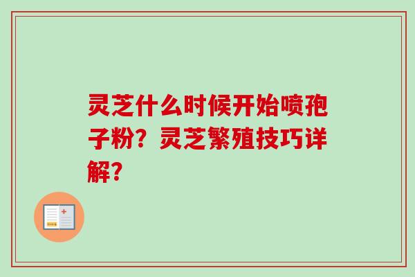 灵芝什么时候开始喷孢子粉？灵芝繁殖技巧详解？