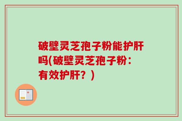 破壁灵芝孢子粉能吗(破壁灵芝孢子粉:有效?) 破壁灵芝孢子粉能吗(破壁灵芝孢子粉:有效?)