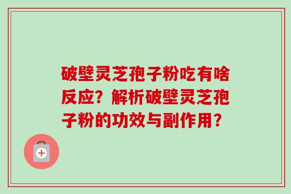 破壁灵芝孢子粉吃有啥反应？解析破壁灵芝孢子粉的功效与副作用？