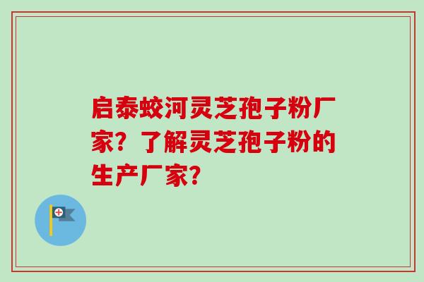 启泰蛟河灵芝孢子粉厂家?了解灵芝孢子粉的生产厂家? 启泰蛟河灵芝孢子粉厂家?了解灵芝孢子粉的生产厂家?
