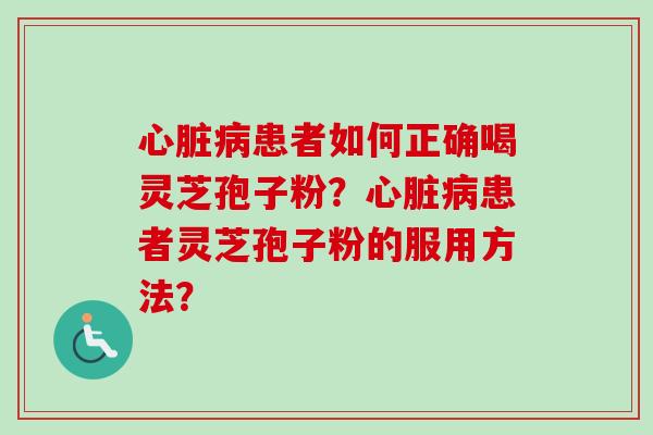 患者如何正确喝灵芝孢子粉?患者灵芝孢子粉的服用方法? 患者如何正确喝灵芝孢子粉?患者灵芝孢子粉的服用方法?