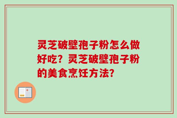 灵芝破壁孢子粉怎么做好吃？灵芝破壁孢子粉的美食烹饪方法？