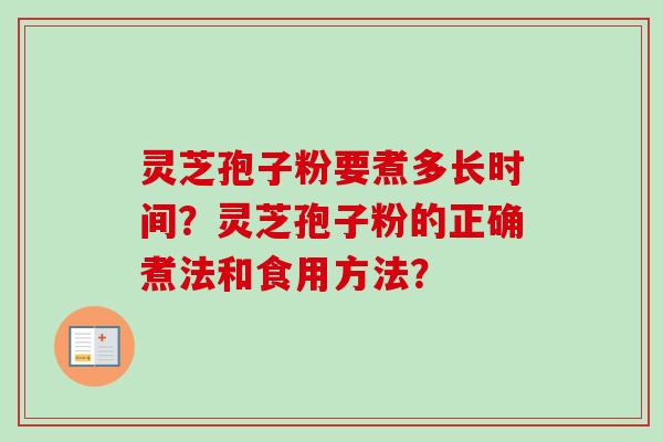 灵芝孢子粉要煮多长时间?灵芝孢子粉的正确煮法和食用方法? 灵芝孢子粉要煮多长时间?灵芝孢子粉的正确煮法和食用方法?