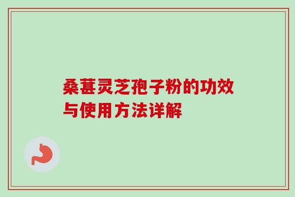 桑葚灵芝孢子粉的功效与使用方法详解
