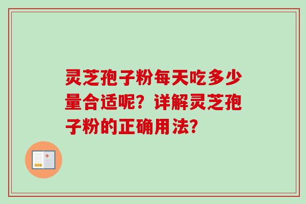 灵芝孢子粉每天吃多少量合适呢？详解灵芝孢子粉的正确用法？