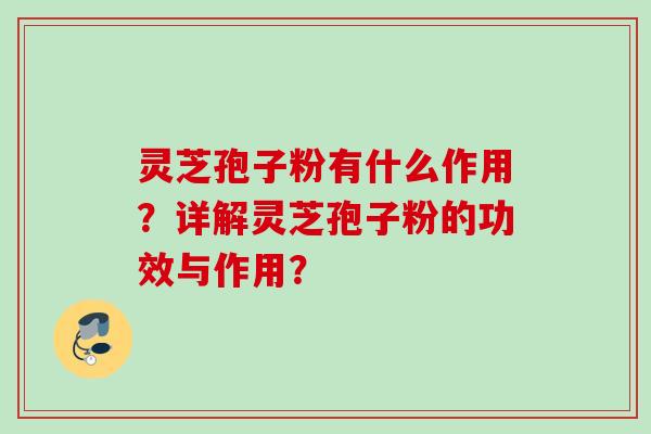 灵芝孢子粉有什么作用?详解灵芝孢子粉的功效与作用? 灵芝孢子粉有什么作用?详解灵芝孢子粉的功效与作用?