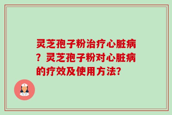 灵芝孢子粉?灵芝孢子粉对的疗效及使用方法? 灵芝孢子粉?灵芝孢子粉对的疗效及使用方法?