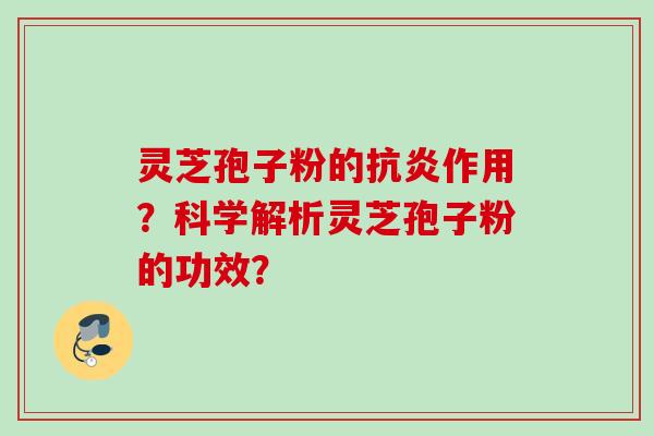 灵芝孢子粉的作用?科学解析灵芝孢子粉的功效? 灵芝孢子粉的作用?科学解析灵芝孢子粉的功效?