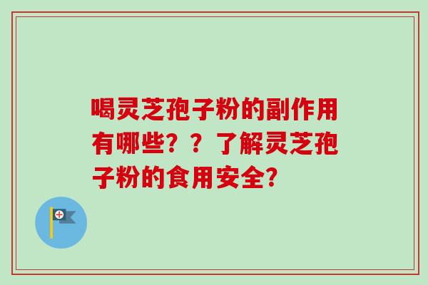 喝灵芝孢子粉的副作用有哪些??了解灵芝孢子粉的食用安全? 喝灵芝孢子粉的副作用有哪些??了解灵芝孢子粉的食用安全?