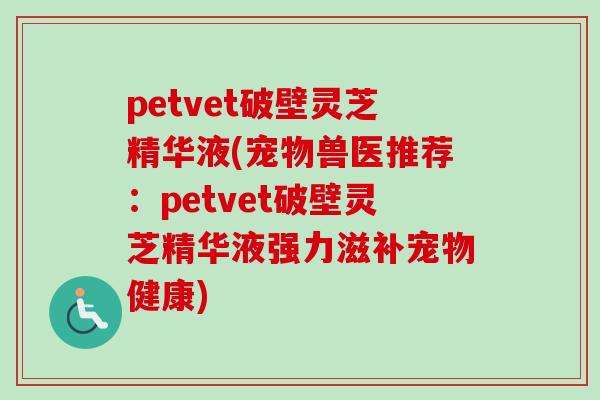 petvet破壁灵芝精华液(宠物兽医推荐：petvet破壁灵芝精华液强力滋补宠物健康)