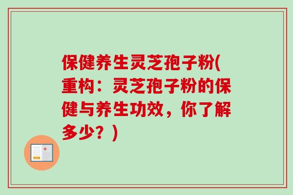 保健养生灵芝孢子粉(重构：灵芝孢子粉的保健与养生功效，你了解多少？)