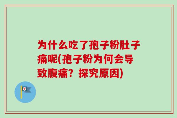 为什么吃了孢子粉肚子痛呢(孢子粉为何会导致腹痛?探究原因) 为什么吃了孢子粉肚子痛呢(孢子粉为何会导致腹痛?探究原因)