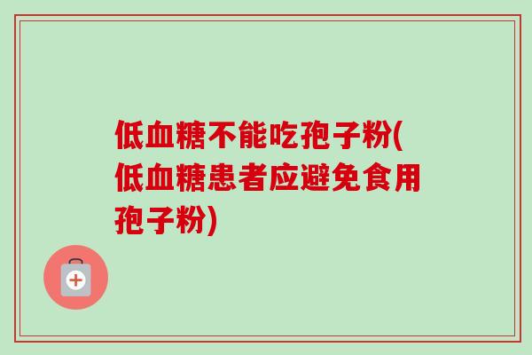 低不能吃孢子粉(低患者应避免食用孢子粉)