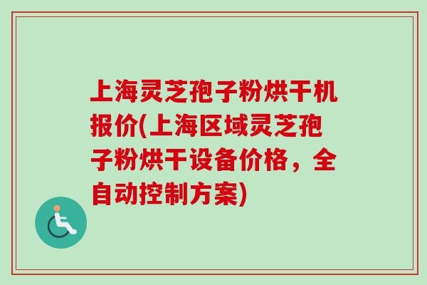 上海灵芝孢子粉烘干机报价(上海区域灵芝孢子粉烘干设备价格,全自动控制方案) 上海灵芝孢子粉烘干机报价(上海区域灵芝孢子粉烘干设备价格,全自动控制方案)