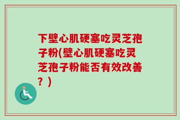 下壁心肌硬塞吃灵芝孢子粉(壁心肌硬塞吃灵芝孢子粉能否有效改善?) 下壁心肌硬塞吃灵芝孢子粉(壁心肌硬塞吃灵芝孢子粉能否有效改善?)
