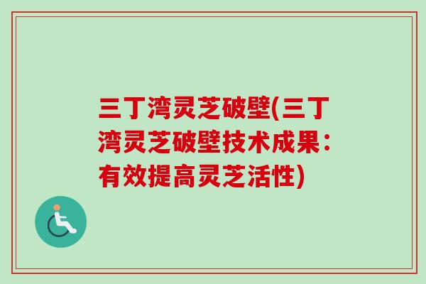 三丁湾灵芝破壁(三丁湾灵芝破壁技术成果:有效提高灵芝活性) 三丁湾灵芝破壁(三丁湾灵芝破壁技术成果:有效提高灵芝活性)