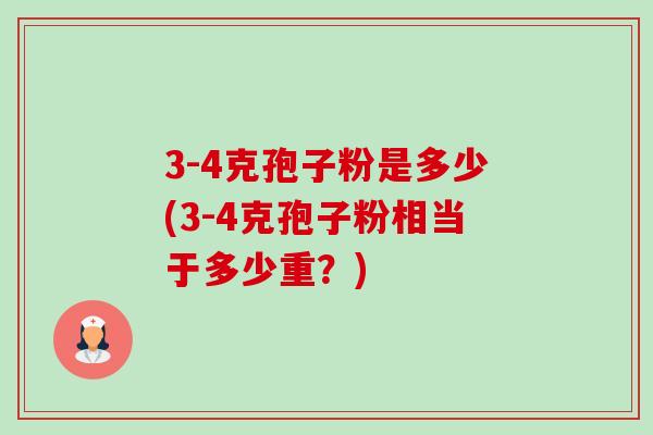 3-4克孢子粉是多少(3-4克孢子粉相当于多少重？)