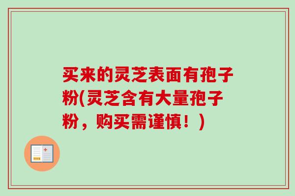 买来的灵芝表面有孢子粉(灵芝含有大量孢子粉,购买需谨慎!) 买来的灵芝表面有孢子粉(灵芝含有大量孢子粉,购买需谨慎!)