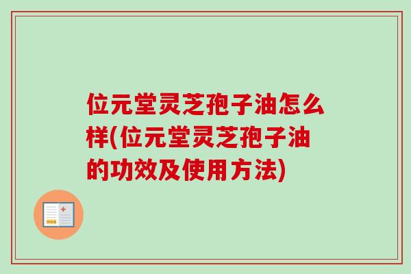 位元堂灵芝孢子油怎么样(位元堂灵芝孢子油的功效及使用方法) 位元堂灵芝孢子油怎么样(位元堂灵芝孢子油的功效及使用方法)