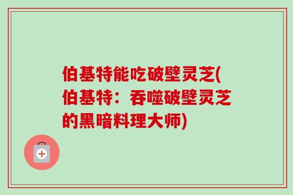 伯基特能吃破壁灵芝(伯基特：吞噬破壁灵芝的黑暗料理大师)