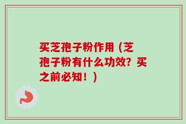 买芝孢子粉作用 (芝孢子粉有什么功效？买之前必知！)