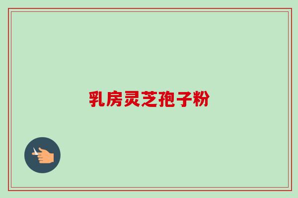乳房灵芝孢子粉