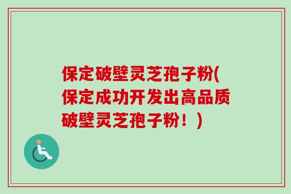 保定破壁灵芝孢子粉(保定成功开发出高品质破壁灵芝孢子粉!) 保定破壁灵芝孢子粉(保定成功开发出高品质破壁灵芝孢子粉!)