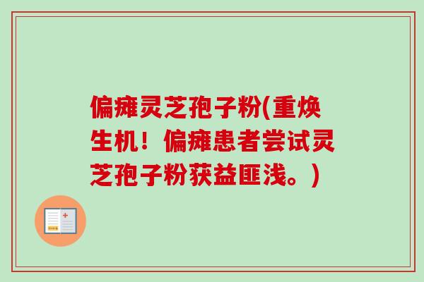 偏瘫灵芝孢子粉(重焕生机!偏瘫患者尝试灵芝孢子粉获益匪浅。) 偏瘫灵芝孢子粉(重焕生机!偏瘫患者尝试灵芝孢子粉获益匪浅。)