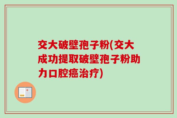 交大破壁孢子粉(交大成功提取破壁孢子粉助力口腔)