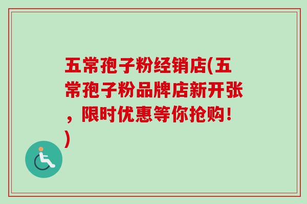 五常孢子粉经销店(五常孢子粉品牌店新开张,限时优惠等你抢购!) 五常孢子粉经销店(五常孢子粉品牌店新开张,限时优惠等你抢购!)