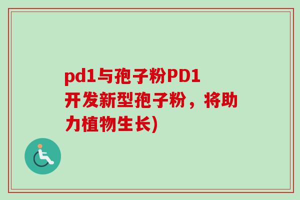pd1与孢子粉PD1开发新型孢子粉,将助力植物生长) pd1与孢子粉PD1开发新型孢子粉,将助力植物生长)