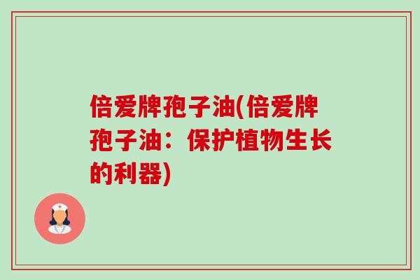 倍爱牌孢子油(倍爱牌孢子油：保护植物生长的利器)