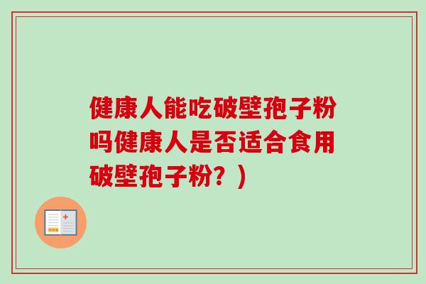 健康人能吃破壁孢子粉吗健康人是否适合食用破壁孢子粉?) 健康人能吃破壁孢子粉吗健康人是否适合食用破壁孢子粉?)