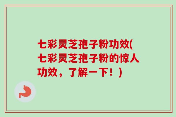 七彩灵芝孢子粉功效(七彩灵芝孢子粉的惊人功效,了解一下!) 七彩灵芝孢子粉功效(七彩灵芝孢子粉的惊人功效,了解一下!)