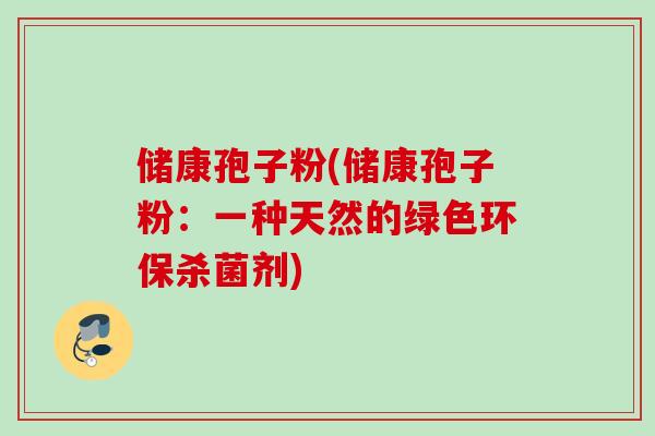 储康孢子粉(储康孢子粉：一种天然的绿色环保杀菌剂)
