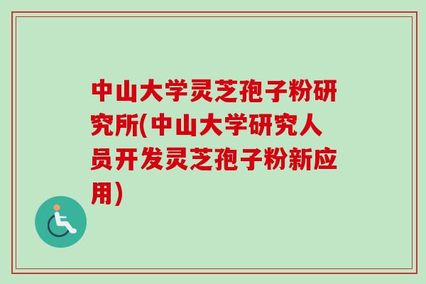 中山大学灵芝孢子粉研究所(中山大学研究人员开发灵芝孢子粉新应用) 中山大学灵芝孢子粉研究所(中山大学研究人员开发灵芝孢子粉新应用)