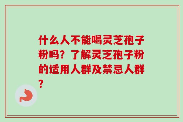 什么人不能喝灵芝孢子粉吗？了解灵芝孢子粉的适用人群及禁忌人群？