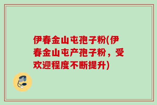 伊春金山屯孢子粉(伊春金山屯产孢子粉,受欢迎程度不断提升) 伊春金山屯孢子粉(伊春金山屯产孢子粉,受欢迎程度不断提升)