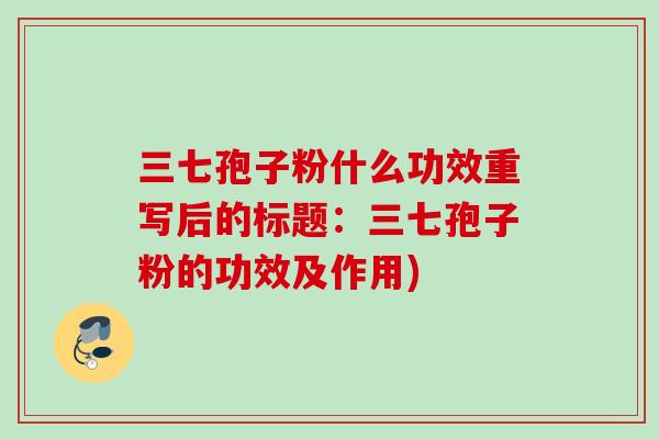 三七孢子粉什么功效重写后的标题：三七孢子粉的功效及作用)